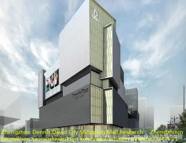 Zhengzhou Dennis David City Shopping Mall Research： Zhengzhoun kaupallisen vaurauskeskuksen kehityspotentiaalin tulkinta