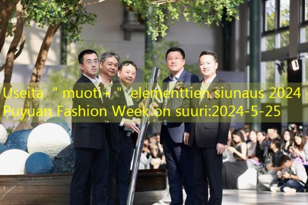 Useita ＂muoti+＂ elementtien siunaus 2024 Puyuan Fashion Week on suuri