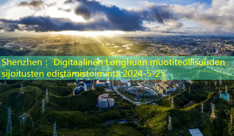 Digitaalinen Longhuan muotiteollisuuden investointien edistäminen avautuu nauttimaan Dalang Fashion Town Industrial Park -puiston 