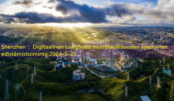 Shenzhen： Digitaalinen Longhuan muotiteollisuuden sijoitusten edistämistoiminta