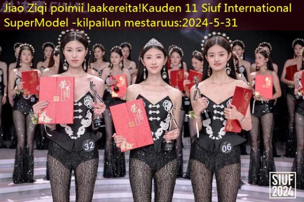 Jiao Ziqi poimii laakereita!Kauden 11 Siuf International SuperModel -kilpailun mestaruus