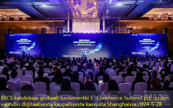 BECS kahdeksas globaali tuotemerkki E -Commerce Summit piti uuden vauhdin digitaalisesta kaupallisesta kasvusta Shanghaissa