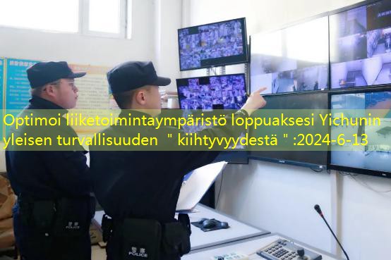 Optimoi liiketoimintaympäristö loppuaksesi Yichunin yleisen turvallisuuden ＂kiihtyvyydestä＂